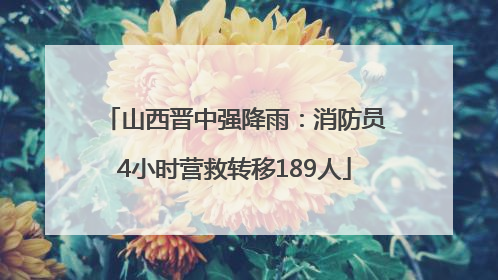 山西晋中强降雨：消防员4小时营救转移189人