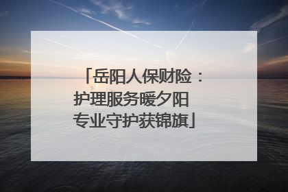 岳阳人保财险：护理服务暖夕阳 专业守护获锦旗