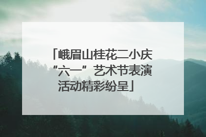 峨眉山桂花二小庆“六一”艺术节表演活动精彩纷呈