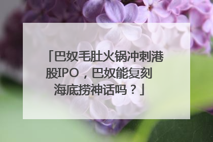 巴奴毛肚火锅冲刺港股IPO，巴奴能复刻海底捞神话吗？