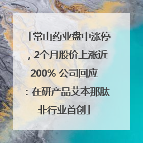 常山药业盘中涨停，2个月股价上涨近200% 公司回应：在研产品艾本那肽非行业首创