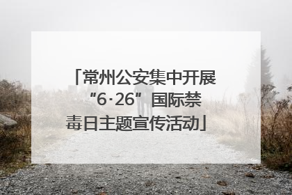 常州公安集中开展“6･26”国际禁毒日主题宣传活动
