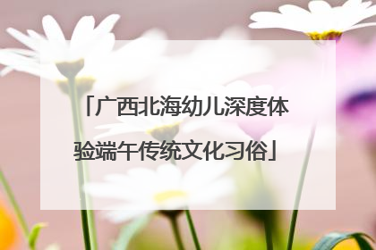 广西北海幼儿深度体验端午传统文化习俗