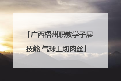 广西梧州职教学子展技能 气球上切肉丝
