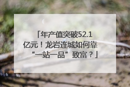年产值突破52.1亿元！龙岩连城如何靠“一站一品”致富？