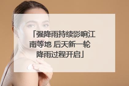 强降雨持续影响江南等地 后天新一轮降雨过程开启