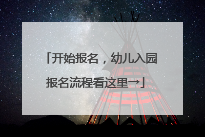 开始报名，幼儿入园报名流程看这里→