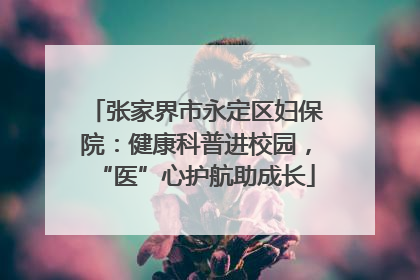 张家界市永定区妇保院：健康科普进校园，“医”心护航助成长