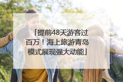 提前48天游客过百万！海上旅游青岛模式展现强大动能