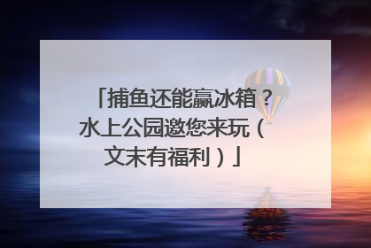 捕鱼还能赢冰箱？水上公园邀您来玩（文末有福利）