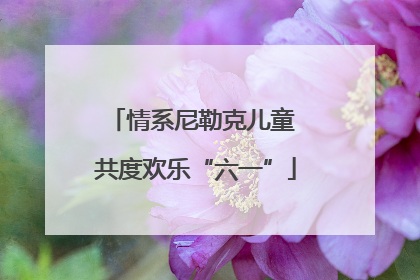 情系尼勒克儿童 共度欢乐“六一”