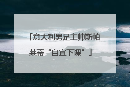 意大利男足主帅斯帕莱蒂“自宣下课”