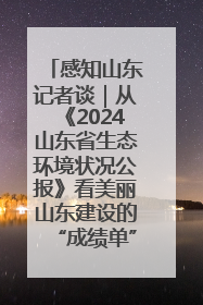 感知山东记者谈｜从《2024山东省生态环境状况公报》看美丽山东建设的“成绩单”与“任务书”