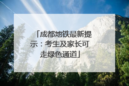 成都地铁最新提示：考生及家长可走绿色通道