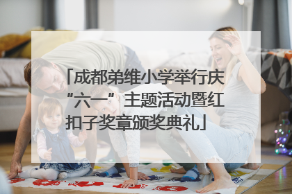 成都弟维小学举行庆“六一”主题活动暨红扣子奖章颁奖典礼