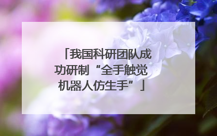 我国科研团队成功研制“全手触觉机器人仿生手”