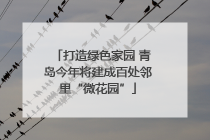 打造绿色家园 青岛今年将建成百处邻里“微花园”