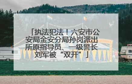 执法犯法！六安市公安局金安分局孙岗派出所原指导员、一级警长刘军被“双开”