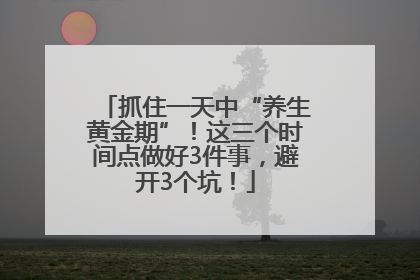 抓住一天中“养生黄金期”！这三个时间点做好3件事，避开3个坑！