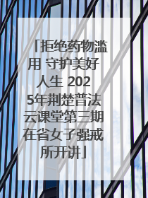 拒绝药物滥用 守护美好人生 2025年荆楚普法云课堂第三期在省女子强戒所开讲