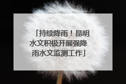 持续降雨！昆明水文积极开展强降雨水文监测工作