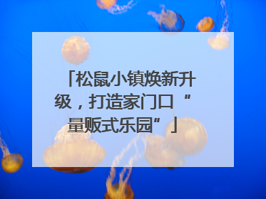 松鼠小镇焕新升级，打造家门口“量贩式乐园”