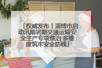 权威发布丨淄博市启动汛期暑期交通运输安全生产专项整治 多维度筑牢安全防线