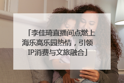 李佳琦直播间点燃上海乐高乐园热情，引领IP消费与文旅融合