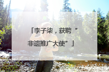 李子柒，获聘“非遗推广大使”
