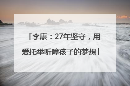 李康：27年坚守，用爱托举听障孩子的梦想