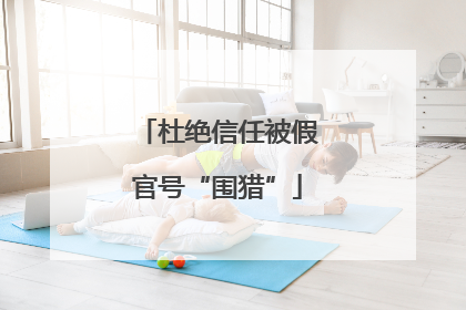 杜绝信任被假官号“围猎”