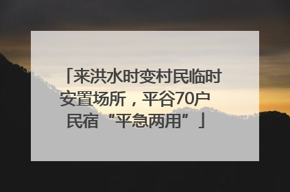 来洪水时变村民临时安置场所，平谷70户民宿“平急两用”