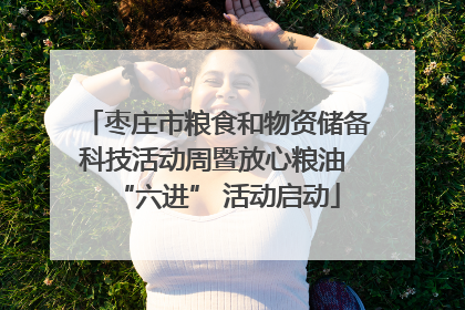 枣庄市粮食和物资储备科技活动周暨放心粮油 “六进” 活动启动
