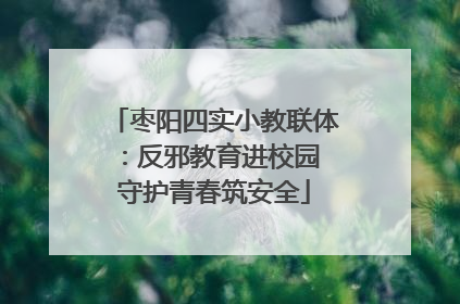 枣阳四实小教联体：反邪教育进校园 守护青春筑安全