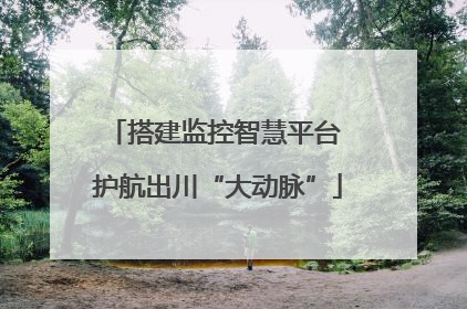 搭建监控智慧平台 护航出川“大动脉”