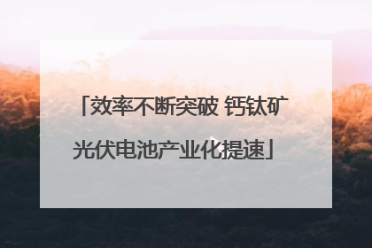 效率不断突破 钙钛矿光伏电池产业化提速