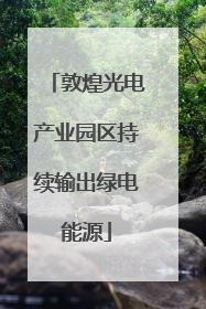 敦煌光电产业园区持续输出绿电能源