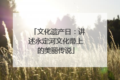 文化遗产日：讲述永定河文化带上的美丽传说