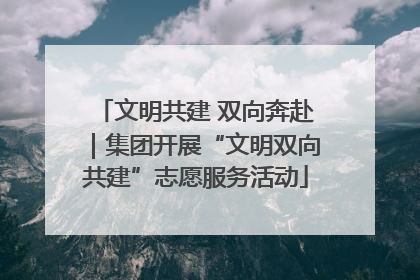 文明共建 双向奔赴｜集团开展“文明双向共建”志愿服务活动