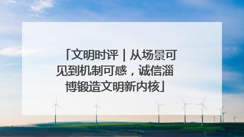 文明时评｜从场景可见到机制可感，诚信淄博锻造文明新内核