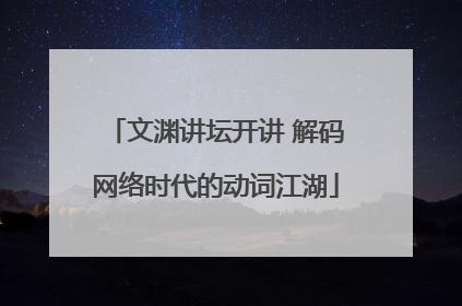 文渊讲坛开讲 解码网络时代的动词江湖