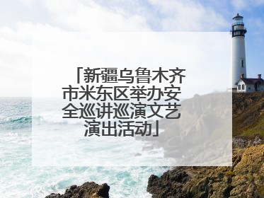 新疆乌鲁木齐市米东区举办安全巡讲巡演文艺演出活动