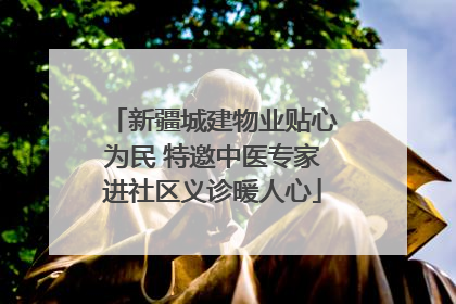 新疆城建物业贴心为民 特邀中医专家进社区义诊暖人心