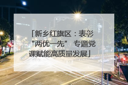 新乡红旗区：表彰 “两优一先” 专题党课赋能高质量发展
