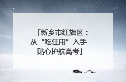 新乡市红旗区：从“吃住用”入手 贴心护航高考