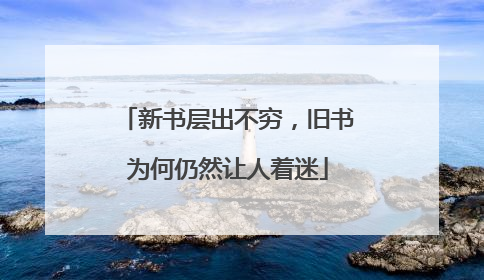新书层出不穷，旧书为何仍然让人着迷