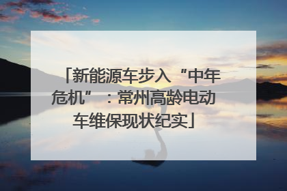 新能源车步入“中年危机”：常州高龄电动车维保现状纪实