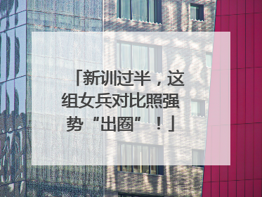 新训过半，这组女兵对比照强势“出圈”！