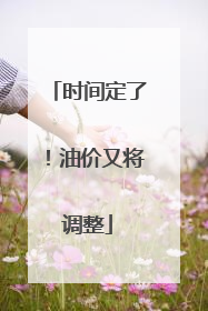 时间定了！油价又将调整