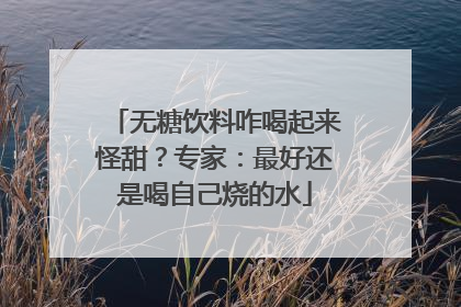 无糖饮料咋喝起来怪甜？专家：最好还是喝自己烧的水